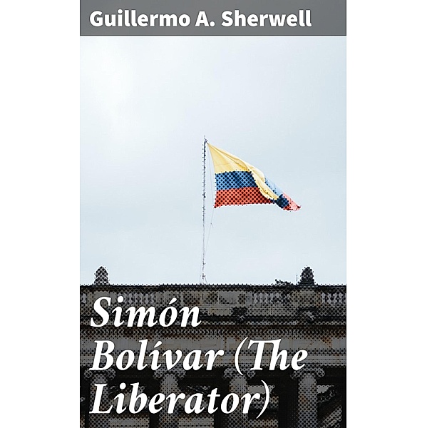 Simón Bolívar (The Liberator), Guillermo A. Sherwell