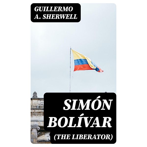 Simón Bolívar (The Liberator), Guillermo A. Sherwell