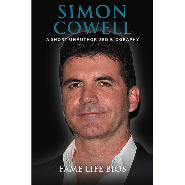 Simon Cowell A Short Unauthorized Biography, Fame Life Bios