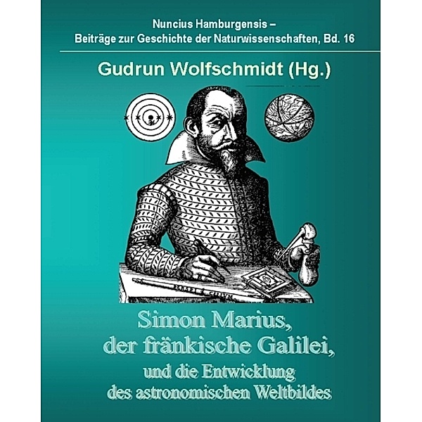 Simon Marius, der fränkische Galilei, und die Entwicklung des astronomischen Weltbildes, Gudrun Wolfschmidt