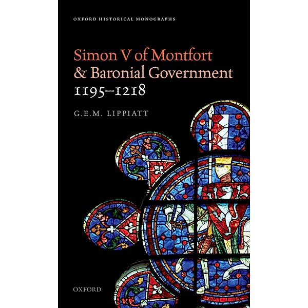 Simon V of Montfort and Baronial Government, 1195-1218 / Oxford Historical Monographs, G. E. M. Lippiatt