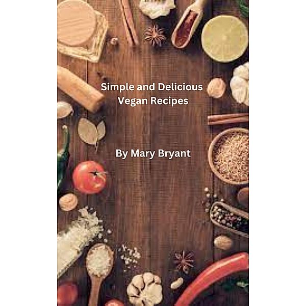 Simple and Delicious Vegan Recipes, Mary Bryant