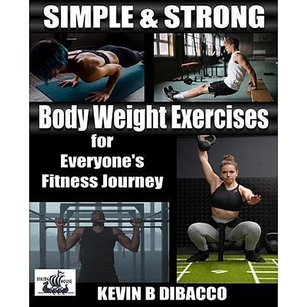 Simple and Strong: Bodyweight Exercises for Everyone's Fitness Journey, Kevin B DiBacco