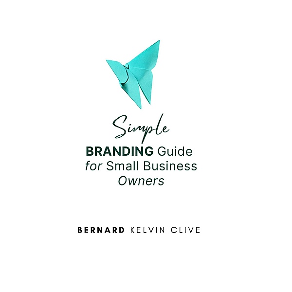 Simple Branding Guide for Small Business Owners, Bernard Kelvin Clive