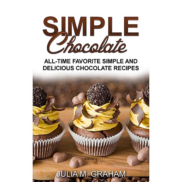 Simple Chocolate - All Time Favorite Simple and Delicious Chocolate Recipes, Julia M. Graham