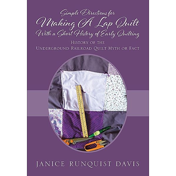 Simple Directions for Making A Lap Quilt With a Short History of Early Quilting, Janice Runquist Davis