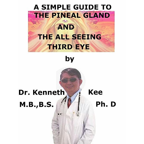 Simple Guide To The Pineal Gland, And The All Seeing Third Eye / Kenneth Kee, Kenneth Kee
