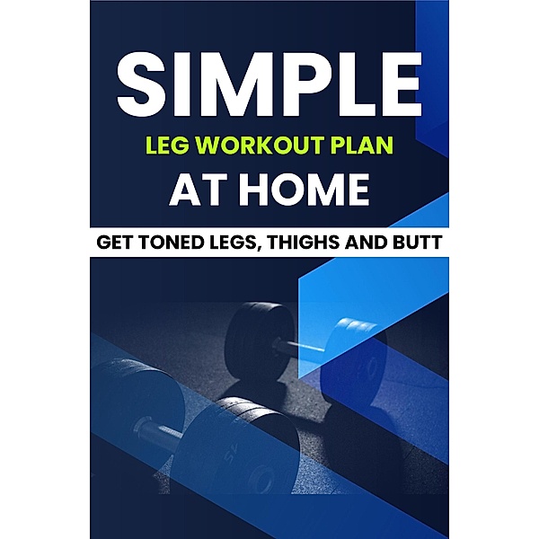 Simple Leg Workout Plan At Home: Get Toned Legs, Thighs and Butt, Dorian Carter