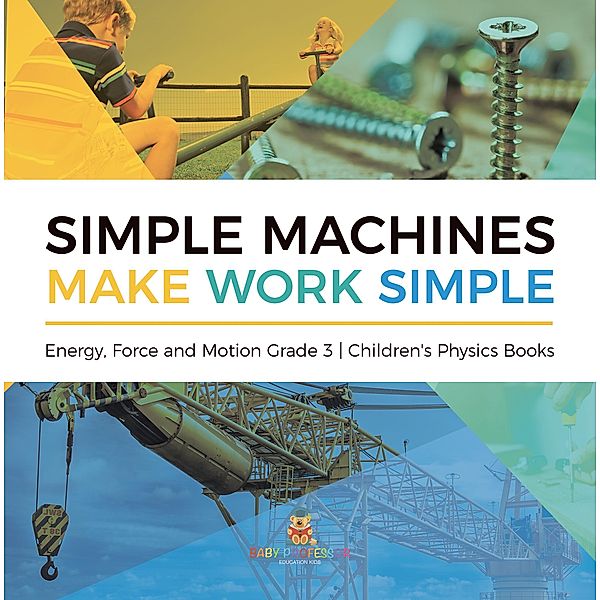 Simple Machines Make Work Simple | Energy, Force and Motion Grade 3 | Children's Physics Books / Baby Professor, Baby