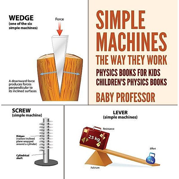 Simple Machines : The Way They Work - Physics Books for Kids | Children's Physics Books / Baby Professor, Baby