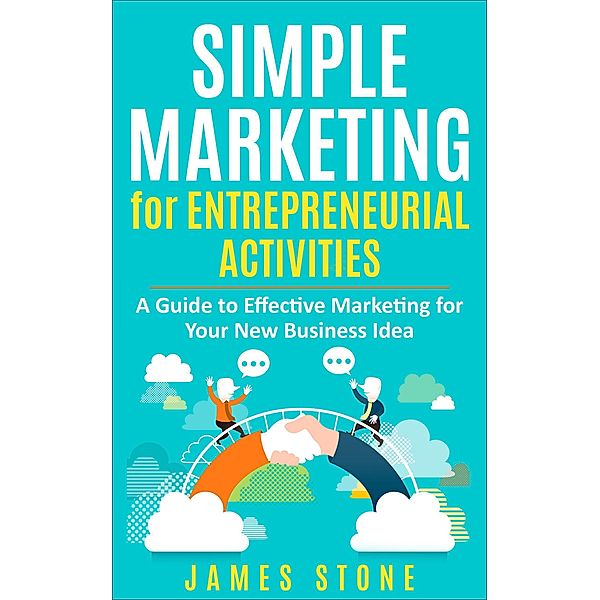 Simple Marketing for Entrepreneurial Activities: A Guide to Effective Marketing for Your New Business Idea, James Stone
