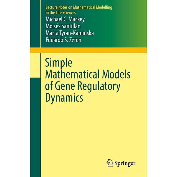 Simple Mathematical Models of Gene Regulatory Dynamics / Lecture Notes on Mathematical Modelling in the Life Sciences, Michael C. Mackey, Moisés Santillán, Marta Tyran-Kaminska, Eduardo S. Zeron