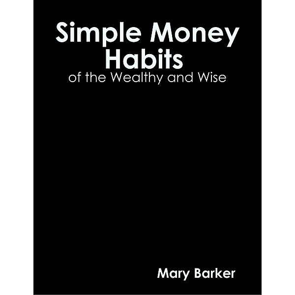 Simple Money Habits of the Wealth and Wise, Mary Barker
