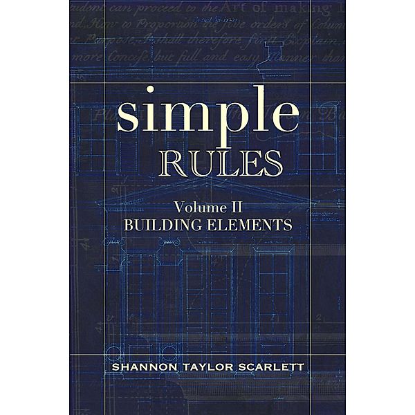 Simple Rules: Building Elements (Simple Design Rules for Architects & Builders, #2) / Simple Design Rules for Architects & Builders, Shannon Scarlett