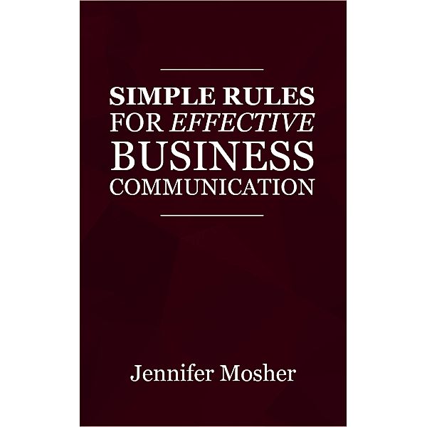 Simple Rules for Effective Business Communication / MoshPit Publishing, Jennifer Mosher