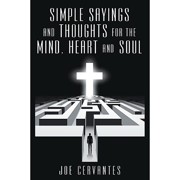 Simple Sayings and Thoughts for the Mind, Heart and Soul, Joe Cervantes
