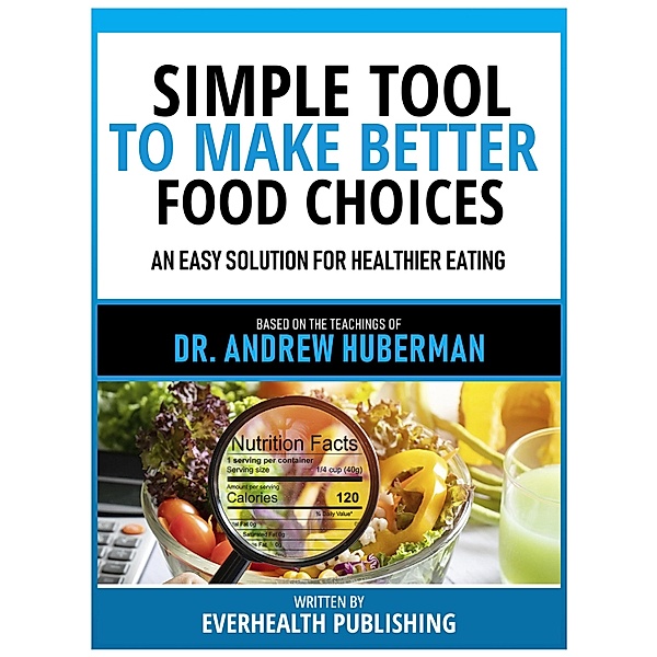 Simple Tool To Make Better Food Choices - Based On The Teachings Of Dr. Andrew Huberman, Everhealth Publishing