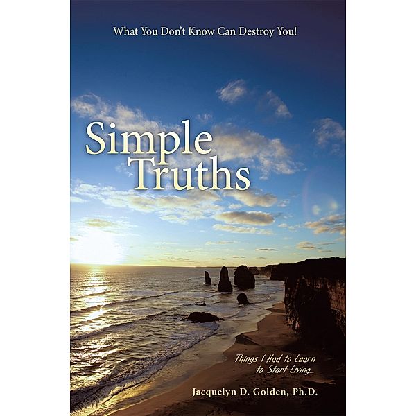 Simple Truths—What You Don’T Know Can Destroy You!, Jacquelyn D. Golden