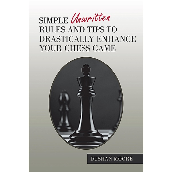 Simple Unwritten Rules and Tips to Drastically Enhance Your Chess Game, Dushan Moore