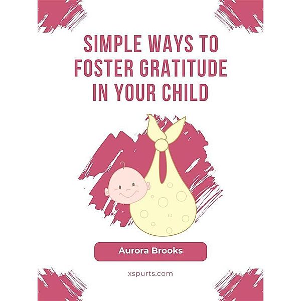Simple Ways to Foster Gratitude in Your Child, Aurora Brooks