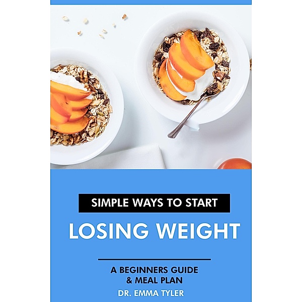 Simple Ways to Start Losing Weight: A Beginners Guide & Meal Plan., Emma Tyler