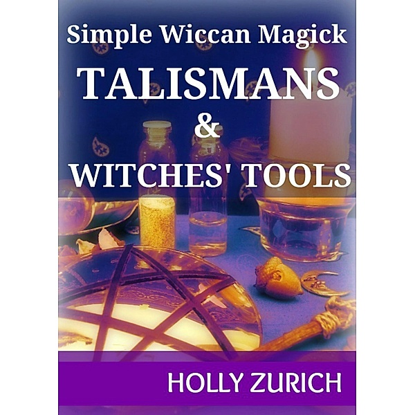 Simple Wiccan Magick Talismans and Witches' Tools / Holly Zurich, Holly Zurich