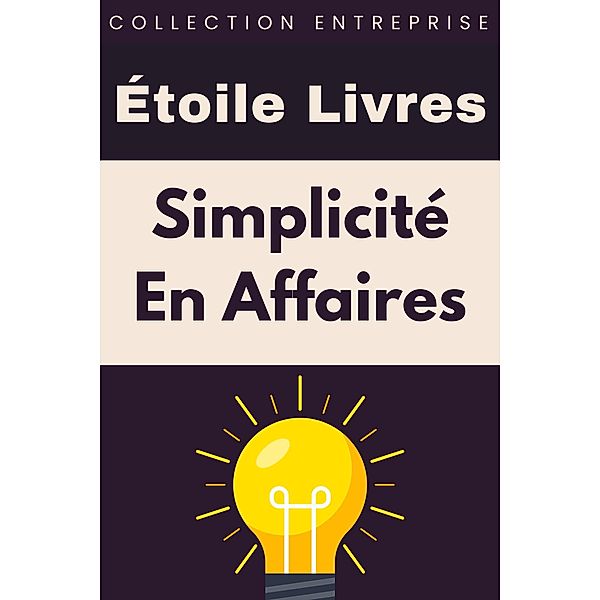 Simplicité En Affaires (Collection Entreprise, #19) / Collection Entreprise, Étoile Livres