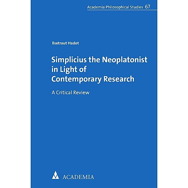 Simplicius the Neoplatonist in Light of Contemporary Research / Academia Philosophical Studies Bd.67, Ilsetraut Hadot