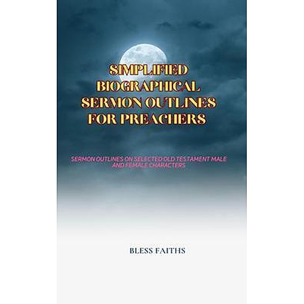 Simplified Biographical Sermon Outlines for Preachers / Sermon Books Bd.1, Bless Faiths