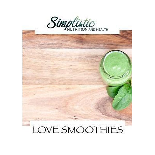 Simplistic Nutrition and Health: LOVE SMOOTHIES, T J Venables