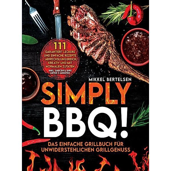 Simply BBQ! Das einfache Grillbuch für unwiderstehlichen Grillgenuss, Mikkel Bertelsen