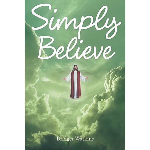 Simply Believe / Christian Faith Publishing, Inc., Bridget Watkins