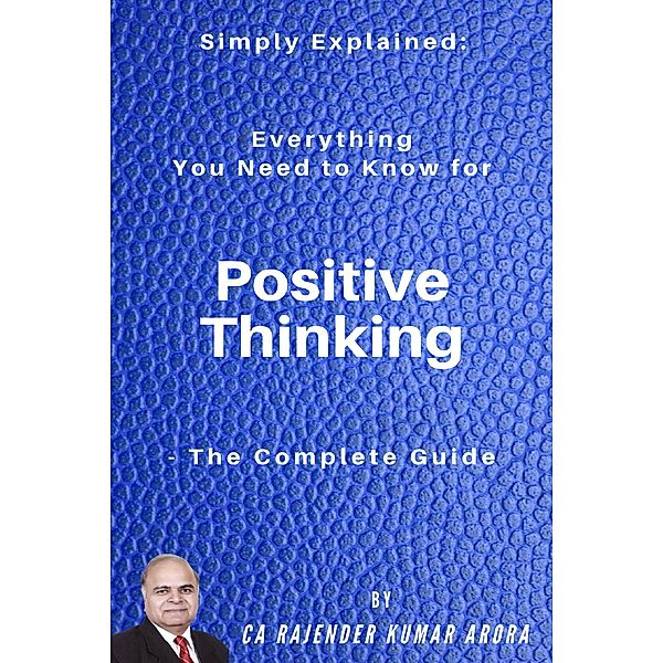 Simply Explained: Everything You Need to Know for Positive Thinking - The Complete Guide, Rajender Kumar Arora