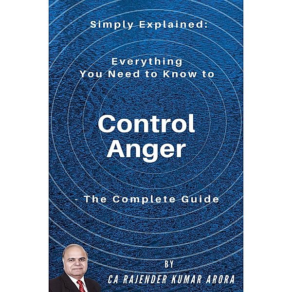 Simply Explained: Everything You Need to Know to Control Anger - The Complete Guide, Rajender Kumar Arora