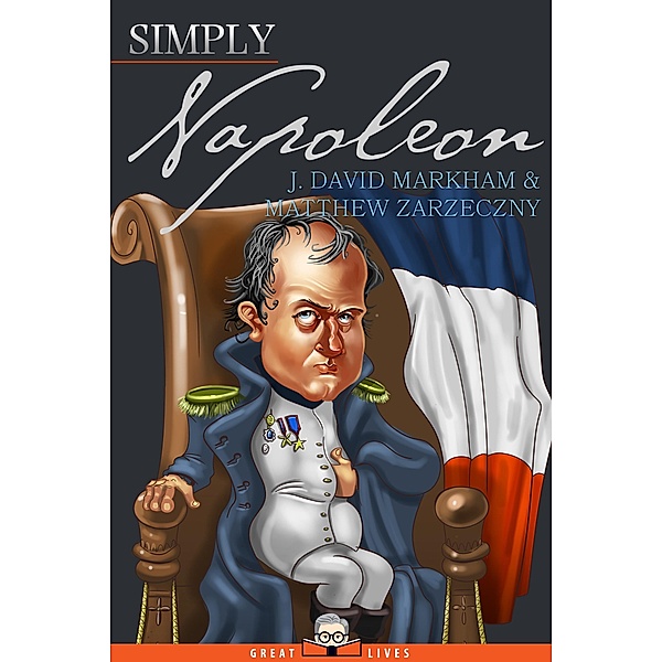 Simply Napoleon / Great Lives Bd.11, J. David Markham, Matthew Zarzeczny