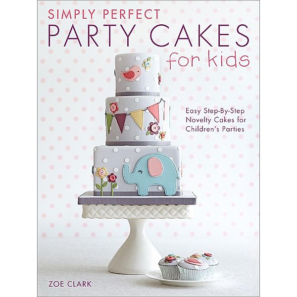 Simply Perfect Party Cakes for Kids, Zoe Clark