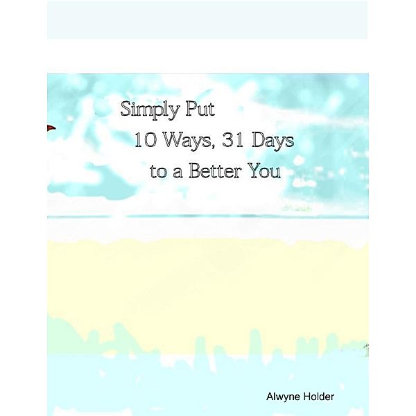 Simply Put 10 Ways 31 Days to a Better You, Alwyne Holder