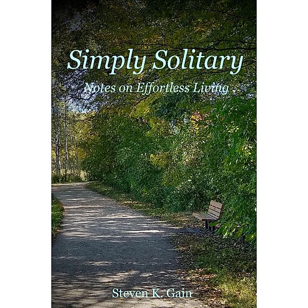 Simply Solitary: Notes on Effortless Living, Steven K. Gain