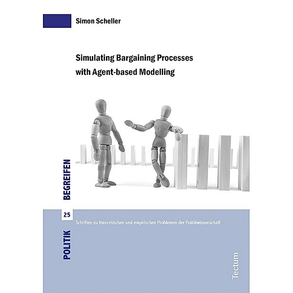 Simulating Bargaining Processes with Agent-based Modelling / Politik begreifen.  Schriften zu theoretischen und empirischen Problemen der Politikwissenschaft Bd.25, Simon Scheller