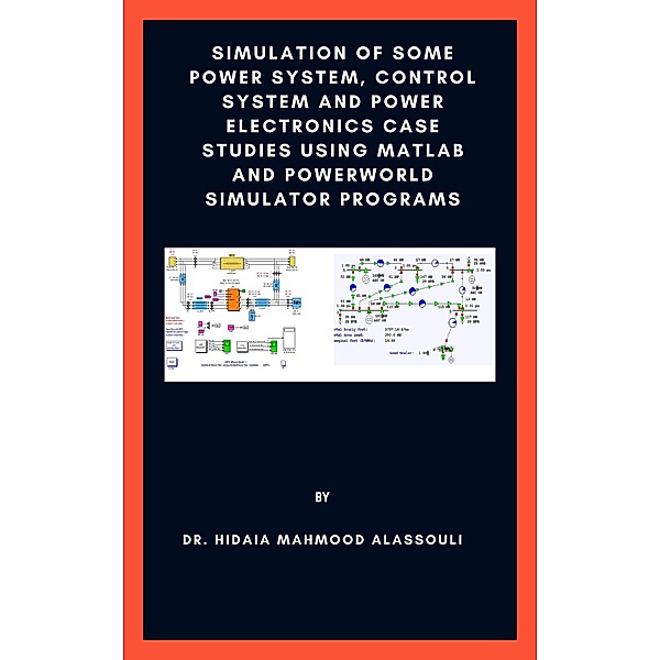 Simulation of Some Power System, Control System and Power Electronics Case Studies Using Matlab and PowerWorld Simulator Programs, Hidaia Mahmood Alassouli