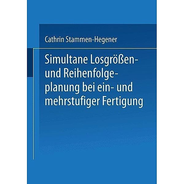 Simultane Losgrößen- und Reihenfolgeplanung bei ein- und mehrstufiger Fertigung / Gabler Edition Wissenschaft, Cathrin Stammen-Hegener