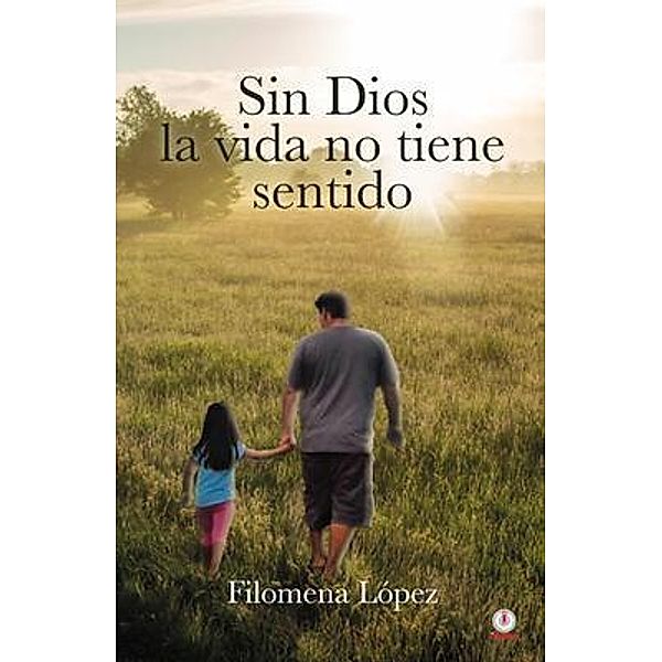 Sin Dios la vida no tiene sentido / ibukku, LLC, Filomena López