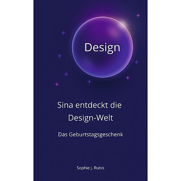 Sina entdeckt die Design-Welt / Entdeckungsreise des digitalen Weltraums Bd.1, Sophie J. Rubis