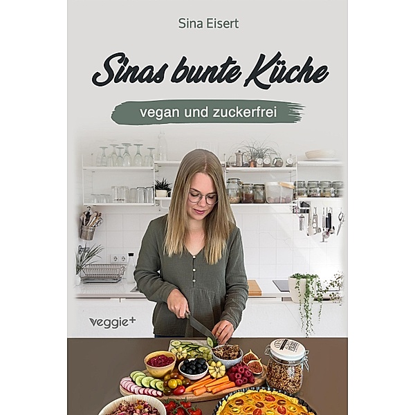 Sinas bunte Küche - vegan und zuckerfrei, Sina Eisert