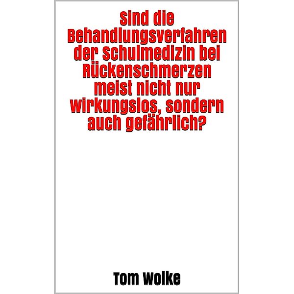 Sind die Behandlungsverfahren der Schulmedizin bei Rückenschmerzen nicht nur wirkungslos, sondern auch gefährlich?, Tom Wolke