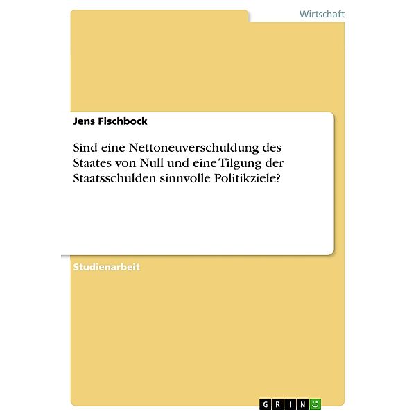 Sind eine Nettoneuverschuldung des Staates von Null und eine Tilgung der Staatsschulden sinnvolle Politikziele?, Jens Fischbock