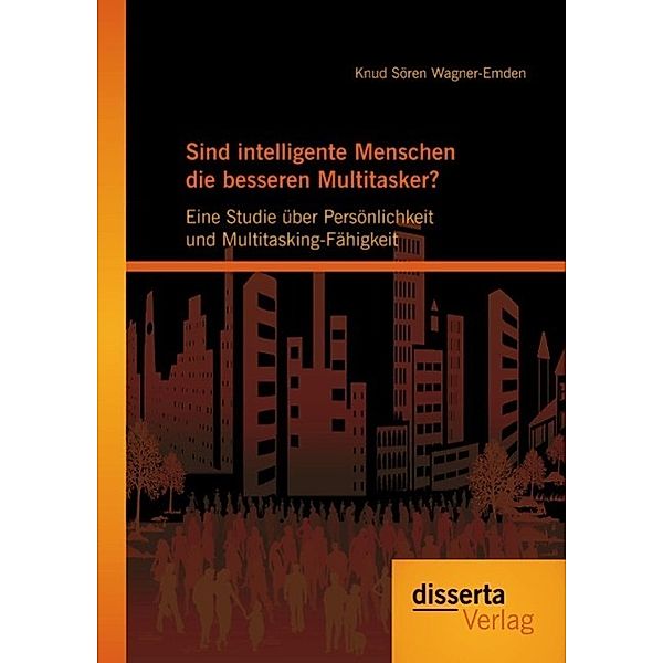 Sind intelligente Menschen die besseren Multitasker?: Eine Studie über Persönlichkeit und Multitasking-Fähigkeit, Knud Sören Wagner-Emden