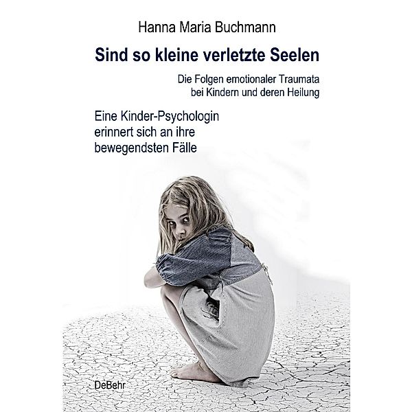 Sind so kleine verletzte Seelen - Die Folgen emotionaler Traumata bei Kindern und deren Heilung - Eine Kinder-Psychologin erinnert sich an ihre bewegendsten Fälle, Hanna Maria Buchmann