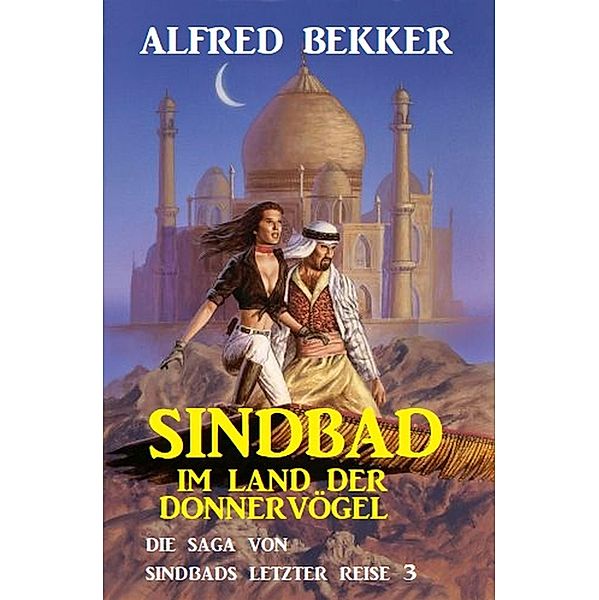 Sindbad im Land der Donnervögel: Die Saga von Sindbads längster Reise 3, Alfred Bekker