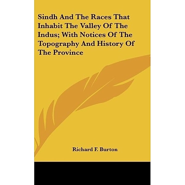 Sindh And The Races That Inhabit The Valley Of The Indus; With Notices Of The Topography And History Of The Province, Richard F. Burton